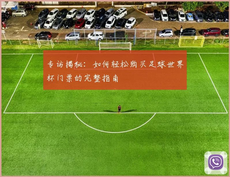 专访揭秘:如何轻松购买足球世界杯门票的完整指南