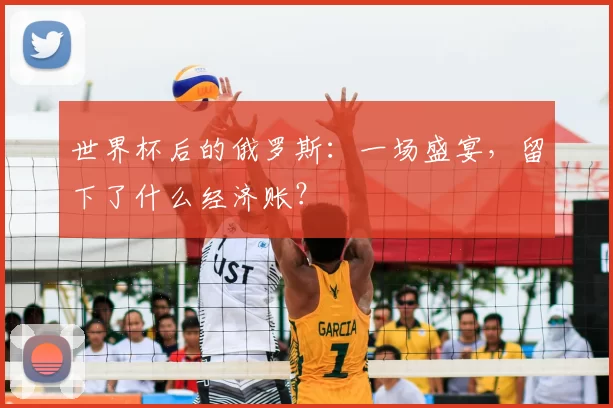 世界杯后的俄罗斯:一场盛宴,留下了什么经济账?