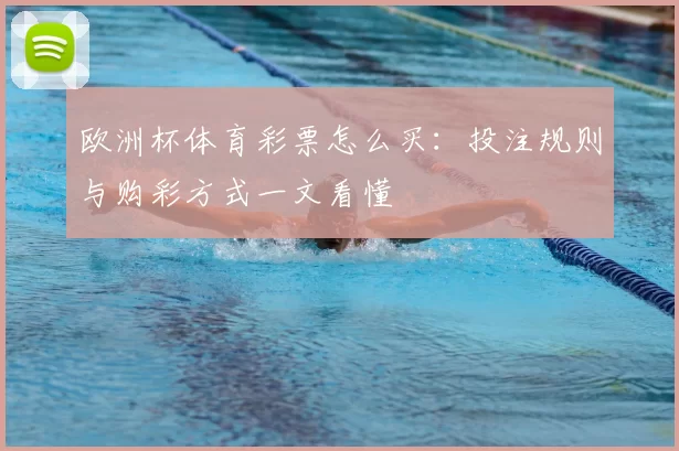欧洲杯体育彩票怎么买:投注规则与购彩方式一文看懂