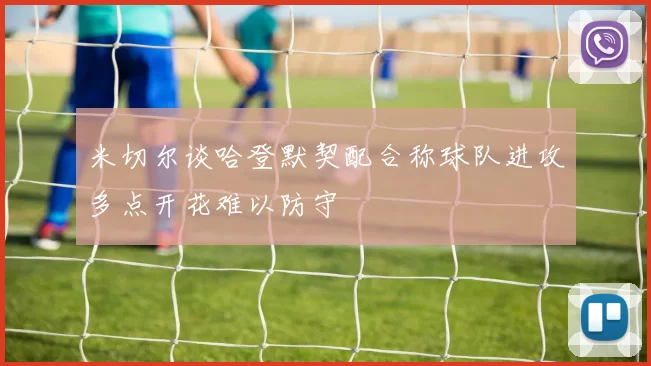 米切尔谈哈登默契配合称球队进攻多点开花难以防守