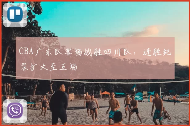 CBA广东队客场战胜四川队，连胜纪录扩大至五场