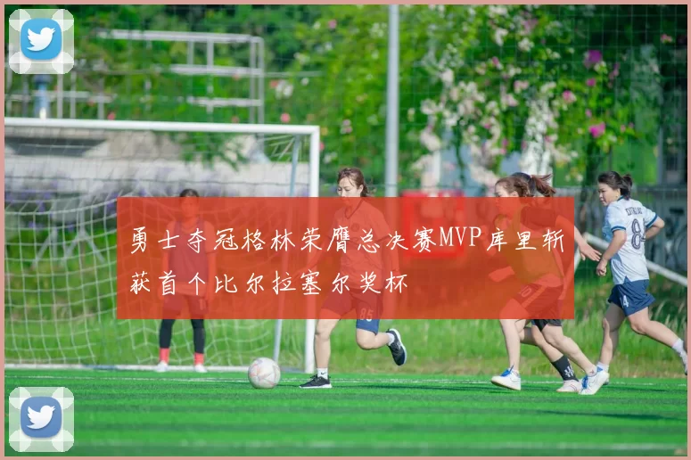 勇士夺冠格林荣膺总决赛MVP库里斩获首个比尔拉塞尔奖杯