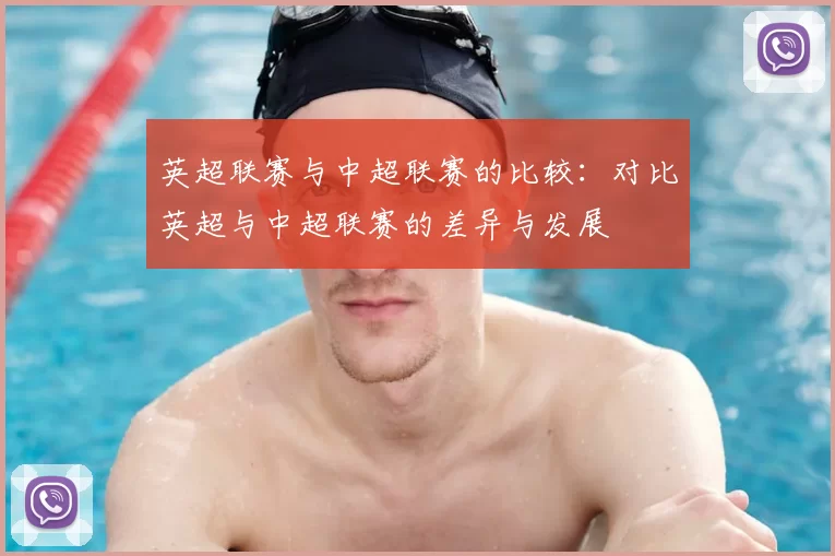 英超联赛与中超联赛的比较:对比英超与中超联赛的差异与发展