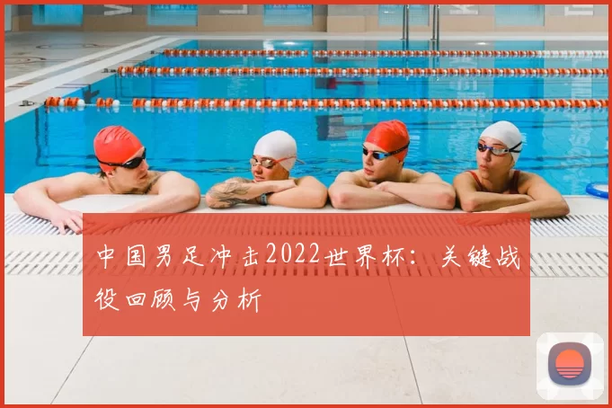中国男足冲击2022世界杯：关键战役回顾与分析