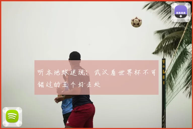 听本地球迷说：武汉看世界杯不可错过的五个好去处