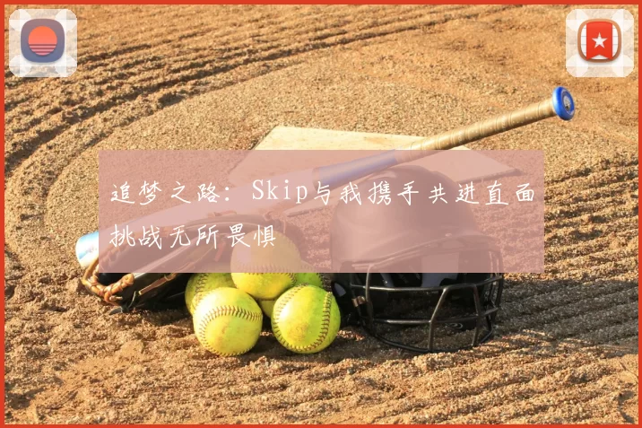 追梦之路：Skip与我携手共进直面挑战无所畏惧