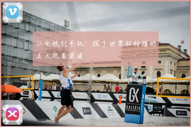从电视到手机:探索世界杯转播的五大观看渠道