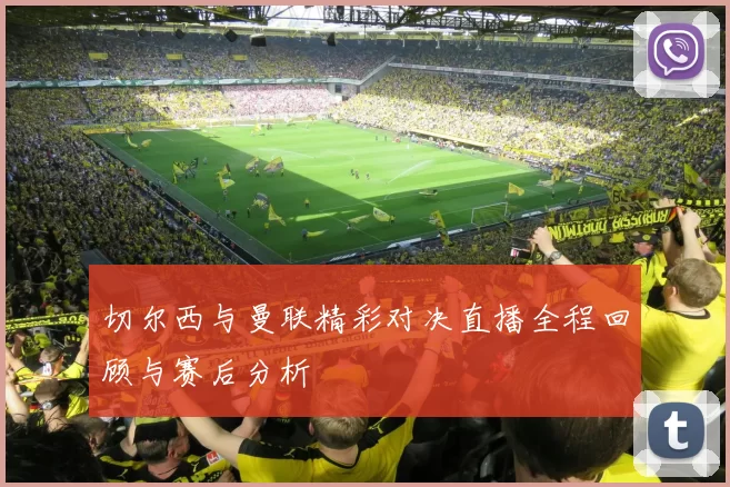 切尔西与曼联精彩对决直播全程回顾与赛后分析