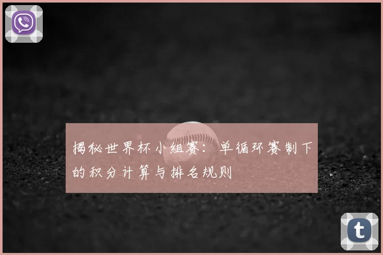 揭秘世界杯小组赛:单循环赛制下的积分计算与排名规则