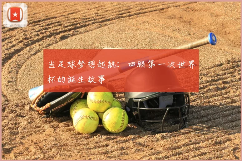 当足球梦想起航：回顾第一次世界杯的诞生故事