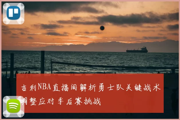 吉利NBA直播间解析勇士队关键战术调整应对季后赛挑战