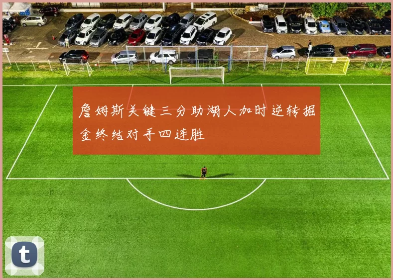 詹姆斯关键三分助湖人加时逆转掘金终结对手四连胜