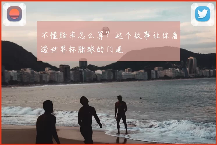 不懂赔率怎么算？这个故事让你看透世界杯赌球的门道