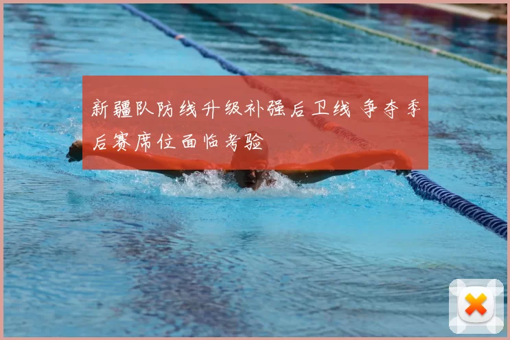 新疆队防线升级补强后卫线 争夺季后赛席位面临考验