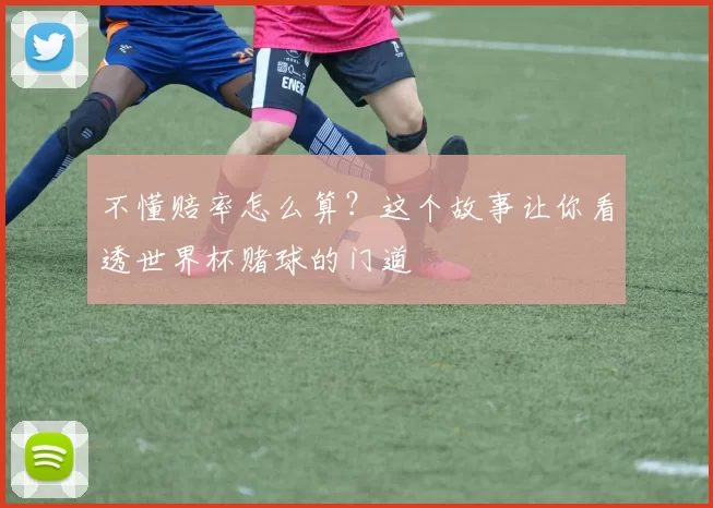 不懂赔率怎么算？这个故事让你看透世界杯赌球的门道