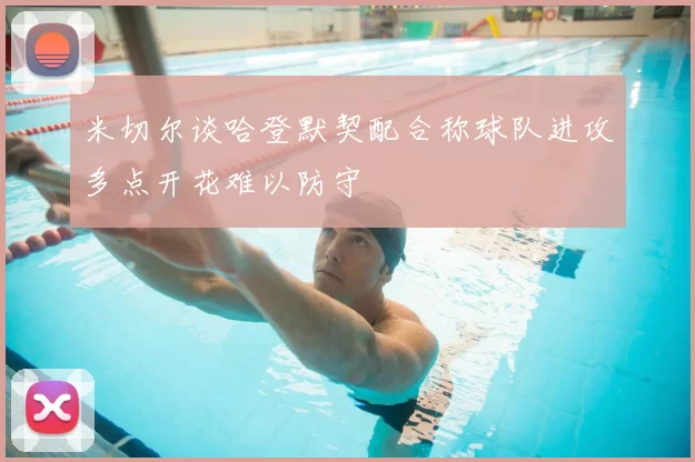 米切尔谈哈登默契配合称球队进攻多点开花难以防守