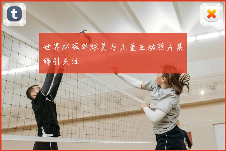 世界杯冠军球员与儿童互动照片集锦引关注