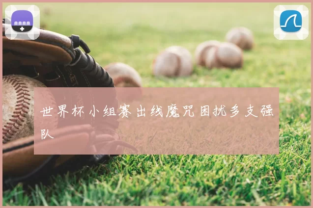 世界杯小组赛出线魔咒困扰多支强队