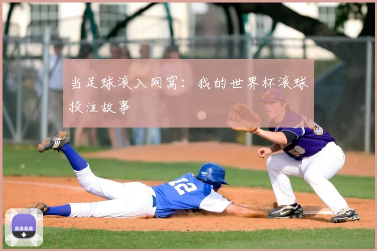 当足球滚入网窝：我的世界杯滚球投注故事