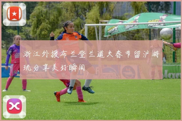 浙江外援布兰登兰道夫春节留沪游玩分享美好瞬间