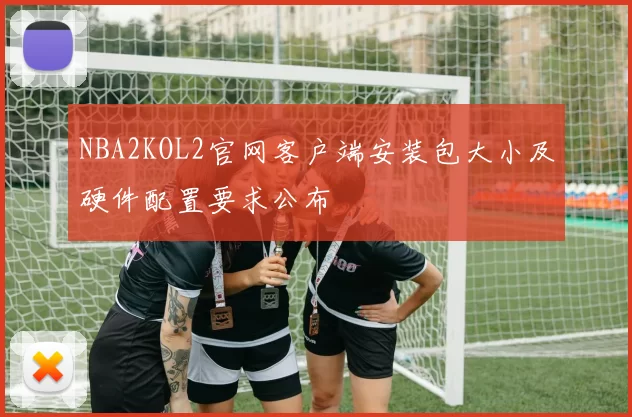 NBA2KOL2官网客户端安装包大小及硬件配置要求公布