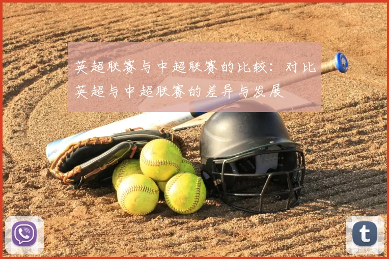 英超联赛与中超联赛的比较:对比英超与中超联赛的差异与发展
