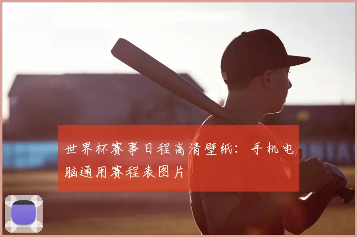世界杯赛事日程高清壁纸：手机电脑通用赛程表图片