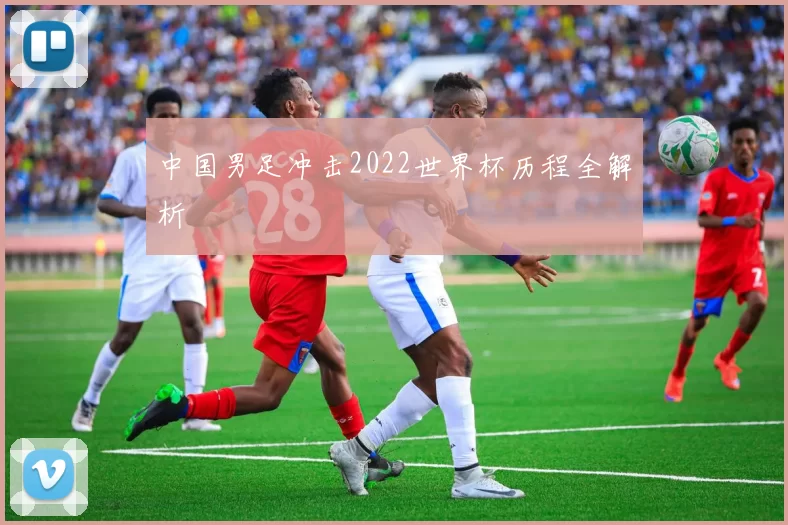 中国男足冲击2022世界杯历程全解析