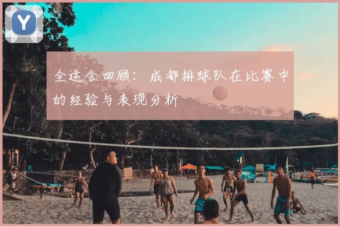 全运会回顾：成都排球队在比赛中的经验与表现分析