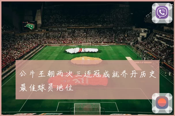 公牛王朝两次三连冠成就乔丹历史最佳球员地位