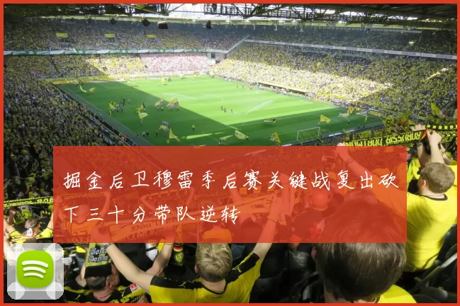 掘金后卫穆雷季后赛关键战复出砍下三十分带队逆转