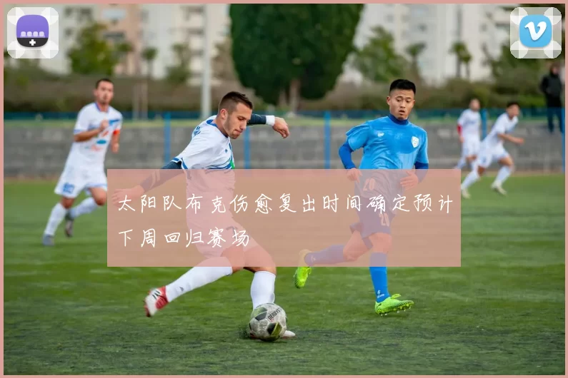 太阳队布克伤愈复出时间确定预计下周回归赛场