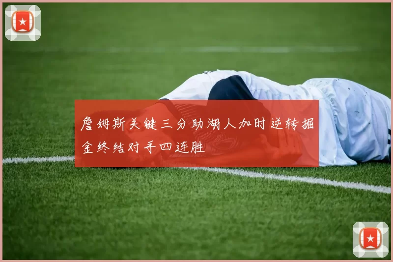 詹姆斯关键三分助湖人加时逆转掘金终结对手四连胜