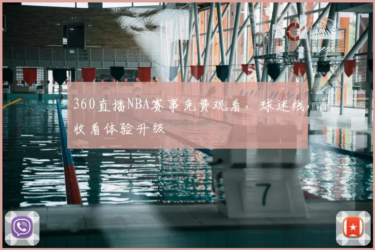 360直播NBA赛事免费观看,球迷线收看体验升级