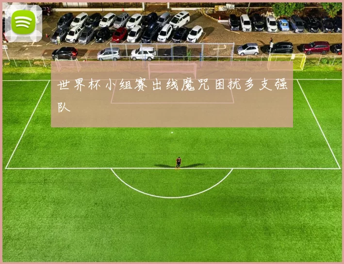 世界杯小组赛出线魔咒困扰多支强队
