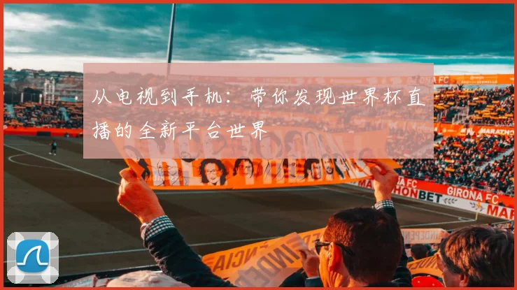 从电视到手机：带你发现世界杯直播的全新平台世界