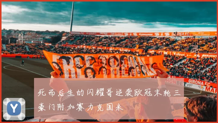 死而后生的闪耀哥逆袭欧冠末轮三豪门附加赛力克国米