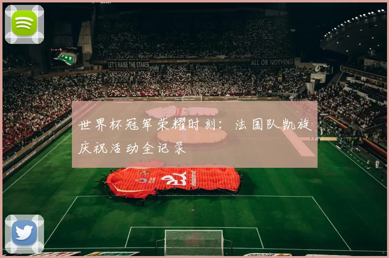 世界杯冠军荣耀时刻:法国队凯旋庆祝活动全记录