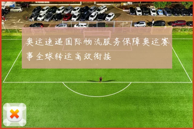 奥运速递国际物流服务保障奥运赛事全球转运高效衔接