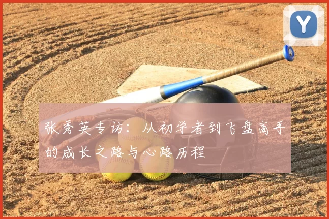 张秀英专访：从初学者到飞盘高手的成长之路与心路历程
