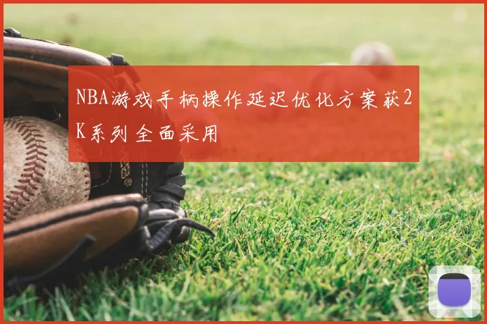 NBA游戏手柄操作延迟优化方案获2K系列全面采用