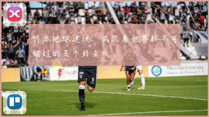 听本地球迷说：武汉看世界杯不可错过的五个好去处