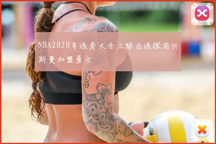 NBA2020年选秀大会三球当选探花怀斯曼加盟勇士