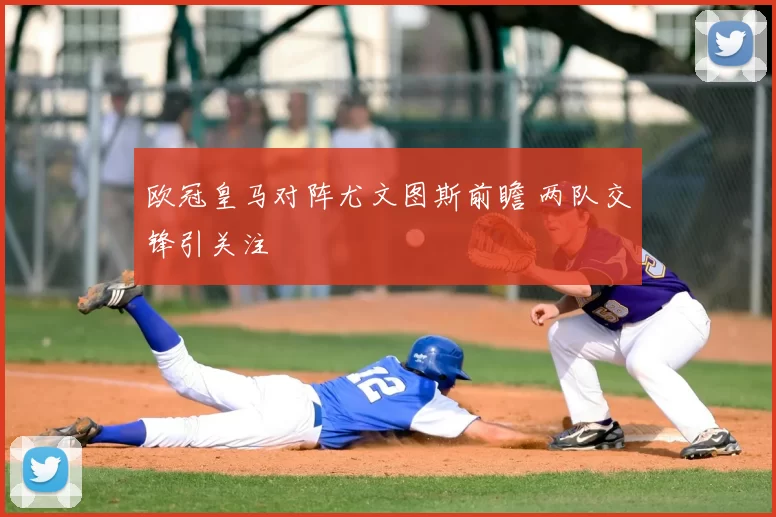 欧冠皇马对阵尤文图斯前瞻 两队交锋引关注
