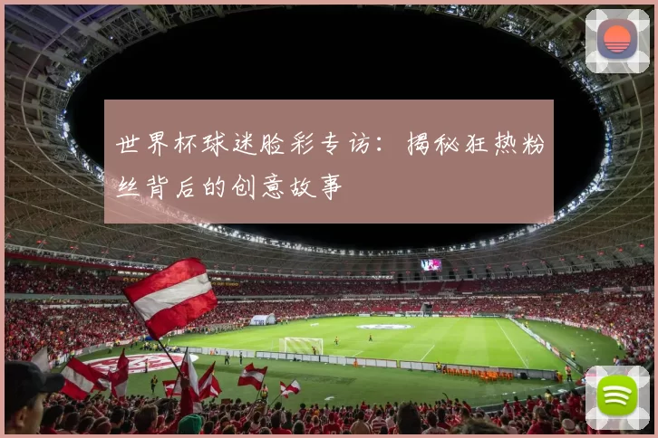 世界杯球迷脸彩专访：揭秘狂热粉丝背后的创意故事
