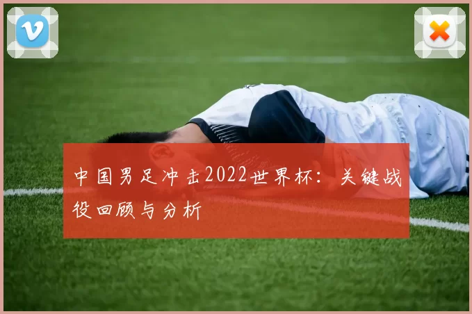 中国男足冲击2022世界杯：关键战役回顾与分析