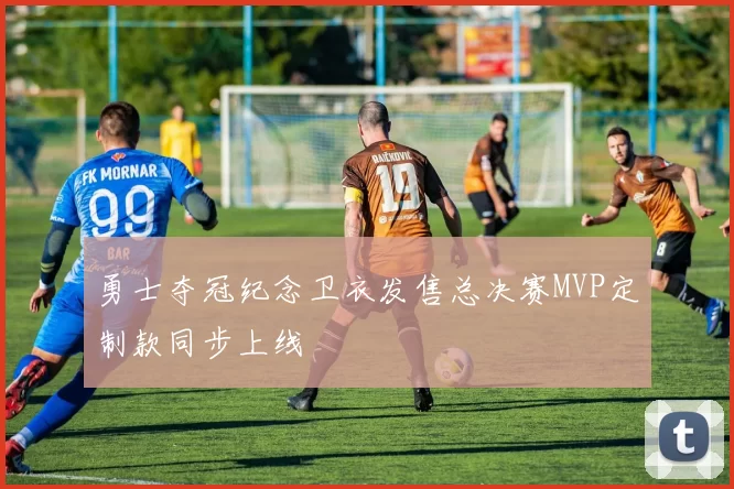 勇士夺冠纪念卫衣发售总决赛MVP定制款同步上线