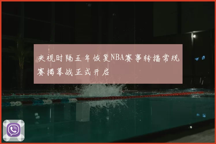 央视时隔五年恢复NBA赛事转播常规赛揭幕战正式开启