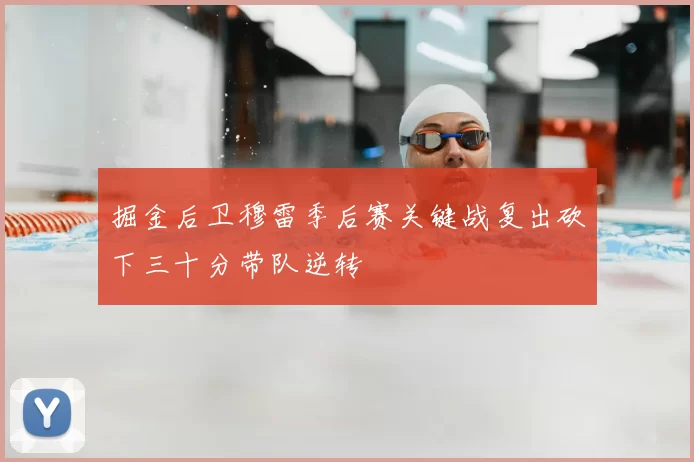 掘金后卫穆雷季后赛关键战复出砍下三十分带队逆转