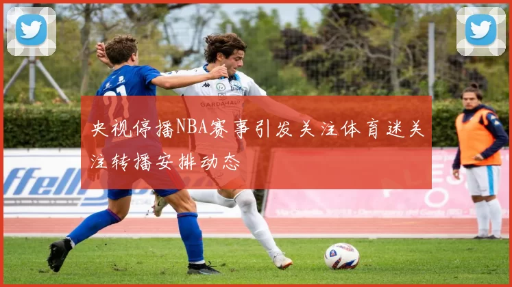 央视停播NBA赛事引发关注体育迷关注转播安排动态